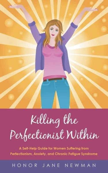 Cover for Honor Jane Newman · Killing the Perfectionist Within: a Self-help Guide for Women Suffering from Perfectionism, Anxiety, and Chronic Fatigue Syndrome (Paperback Bog) (2015)