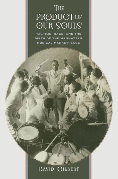 Product of Our Souls Ragtime, Race, and the Birth of the Manhattan Musical Marketplace - David Gilbert - Books - University of North Carolina Press - 9781469631523 - June 1, 2016