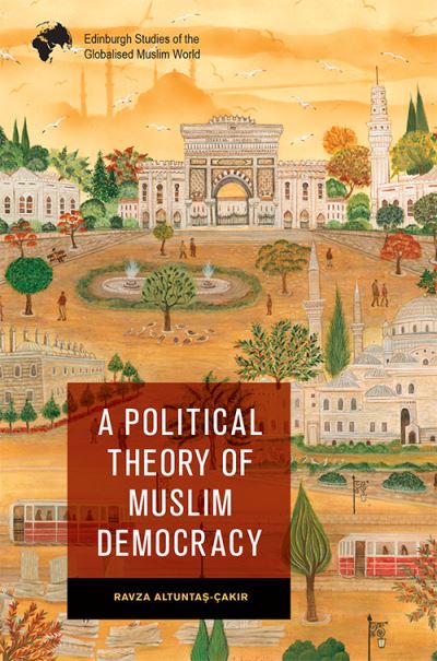 Cover for Ravza Altunta?-Cak?r · A Political Theory of Muslim Democracy - Edinburgh Studies of the Globalised Muslim World (Hardcover Book) (2022)