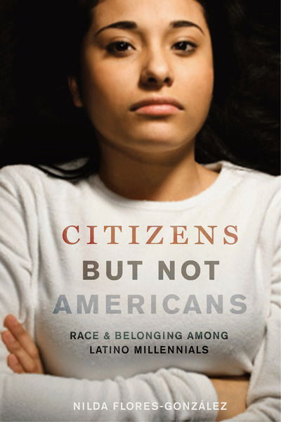 Cover for Nilda Flores-Gonzalez · Citizens but Not Americans: Race and Belonging among Latino Millennials - Latina/o Sociology (Hardcover Book) (2017)