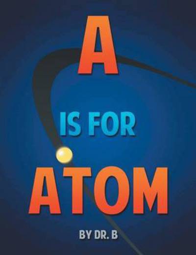 Cover for Dr B · A is for Atom: an Abc Book Based on Science (Paperback Book) (2014)
