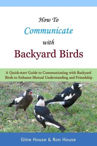 Cover for Gitie House · How to Communicate with Backyard Birds: a Quick Start Guide on How to Communicate with Backyard Birds to  Enhance Mutual Understanding and Friendship (Paperback Book) (2014)