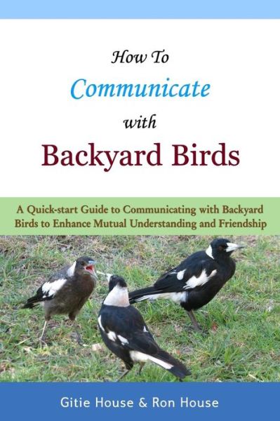 Cover for Gitie House · How to Communicate with Backyard Birds: a Quick Start Guide on How to Communicate with Backyard Birds to  Enhance Mutual Understanding and Friendship (Paperback Book) (2014)