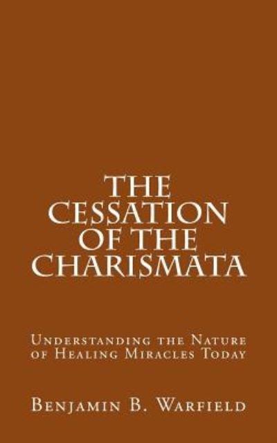 Cover for Benjamin B Warfield · The Cessation of the Charismata: Understanding the Nature of Healing Miracles Today (Paperback Book) (2014)