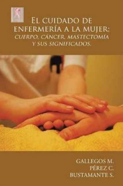 Cover for Gallegos M · El Cuidado de Enfermer a a la Mujer; Cuerpo, C ncer, Mastectom a y Sus Significados. (Paperback Book) (2017)