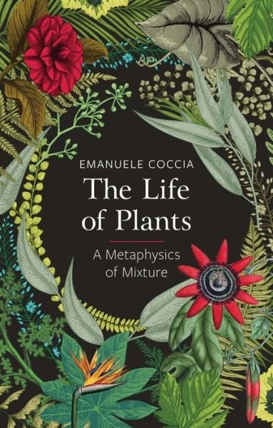 Cover for Emanuele Coccia · The Life of Plants: A Metaphysics of Mixture (Hardcover Book) (2018)