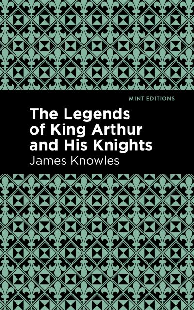 Cover for James Knowles · The Legends of King Arthur and His Knights - Mint Editions (Hardcover Book) (2020)