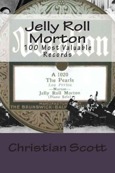 Jelly Roll Morton: 100 Most Valuable Records - Christian Scott - Bøger - Createspace - 9781514283523 - 10. juni 2015