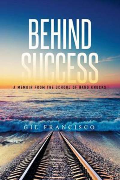 Cover for Gil Francisco · Behind Success: a Memoir from the School of Hard Knocks (Pocketbok) (2015)