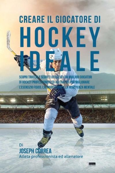 Cover for Correa (Atleta Professionista Ed Allenat · Creare Il Giocatore Di Hockey Ideale: Scopri Trucchi E Segreti Utilizzati Dai Migliori Giocatori Di Hockey Professionisti Ed Allenatori Per Migliorare (Paperback Book) (2015)