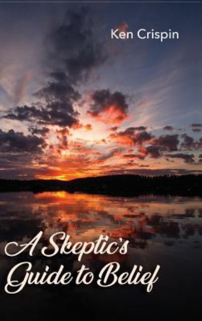 A Skeptic's Guide to Belief - Ken Crispin - Books - Resource Publications (CA) - 9781532678523 - April 4, 2019