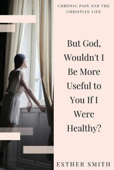 Cover for Esther Smith · But God, Wouldn't I Be More Useful to You If I Were Healthy? (Paperback Book) (2016)