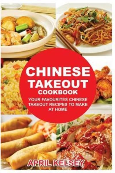 Cover for April Kelsey · Chinese Takeout Cookbook Your Favorites Chinese Takeout Recipes To Make At Home (Pocketbok) (2016)