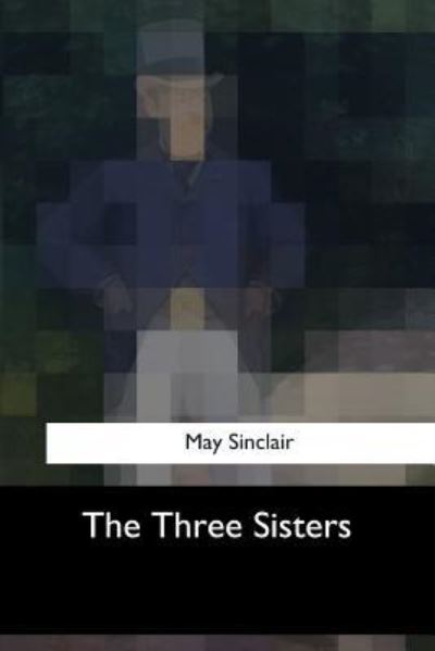 The Three Sisters - May Sinclair - Kirjat - Createspace Independent Publishing Platf - 9781547052523 - tiistai 6. kesäkuuta 2017