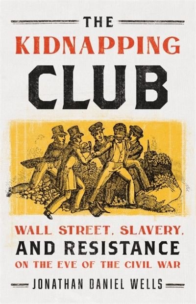 Cover for Jonathan D. Wells · The Kidnapping Club: Wall Street, Slavery, and Resistance on the Eve of the Civil War (Hardcover Book) (2020)