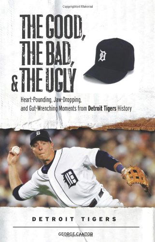 Cover for George Cantor · The Good, the Bad, &amp; the Ugly: Detroit Tigers: Heart-Pounding, Jaw-Dropping, and Gut-Wrenching Moments from Detroit Tigers History - The Good, the Bad, &amp; the Ugly (Hardcover Book) [1st edition] (2008)