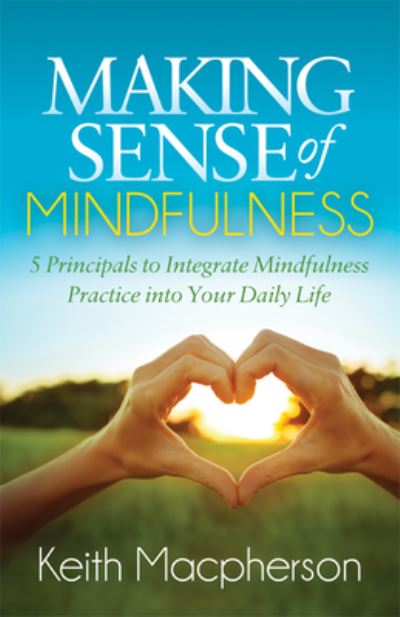 Cover for Keith Macpherson · Making Sense of Mindfulness: Five Principals to Integrate Mindfulness Practice into Your Daily Life (Paperback Book) (2018)