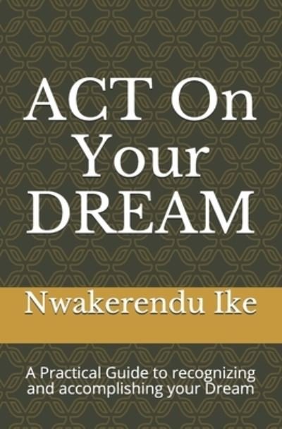 ACT On Your DREAM - Nwakerendu Ike - Boeken - Independently Published - 9781687080523 - 18 augustus 2019