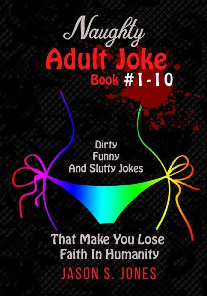 Cover for Jason S Jones · Naughty Adult Joke Book #1-10: Dirty, Funny And Slutty Jokes That Make You Lose Faith In Humanity (Paperback Book) (2020)