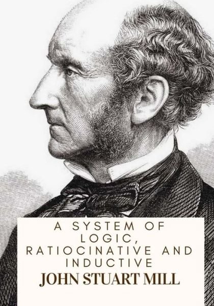 Cover for John Stuart Mill · A System Of Logic, Ratiocinative And Inductive (Paperback Book) (2018)