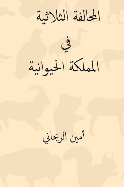 Cover for Ameen Rihani · Al-Muhalafa Ath-Thulatiya Fil Mamlaka-L Hayawaniya (Taschenbuch) [Arabic edition] (2018)