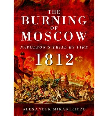 Cover for Alexander Mikaberidze · The Burning of Moscow: Napoleon's Trial by Fire 1812 (Hardcover Book) (2014)