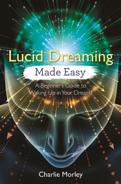 Lucid Dreaming Made Easy: A Beginner's Guide to Waking Up in Your Dreams - Charlie Morley - Kirjat - Hay House UK Ltd - 9781788172523 - tiistai 25. syyskuuta 2018