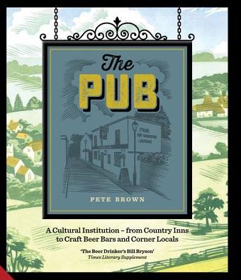 Cover for Pete Brown · The Pub: A Cultural Institution - from Country Inns to Craft Beer Bars and Corner Locals (Hardcover Book) (2016)