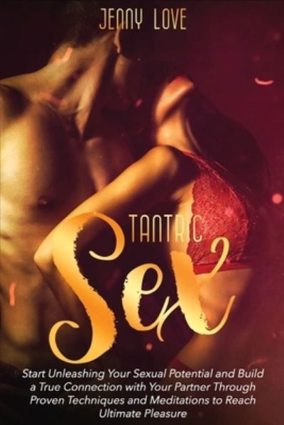 Jenny Love · Tantric Sex: Start Unleashing Your Sexual Potential and Build a True Connection with Your Partner Through Proven Techniques and Meditations to Reach Ultimate Pleasure (Paperback Book) (2021)