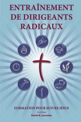 Cover for Daniel B Lancaster · Training Radical Leaders - Leader - French Edition: a Manual to Facilitate Training Disciples in House Churches and Small Groups, Leading Towards a Church-planting Movement (Paperback Book) (2013)