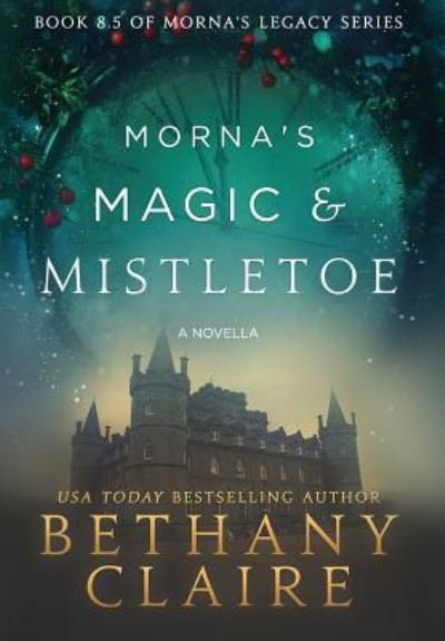 Cover for Bethany Claire · Morna's Magic &amp; Mistletoe - A Novella: A Scottish, Time Travel Romance - Morna's Legacy (Hardcover Book) (2017)