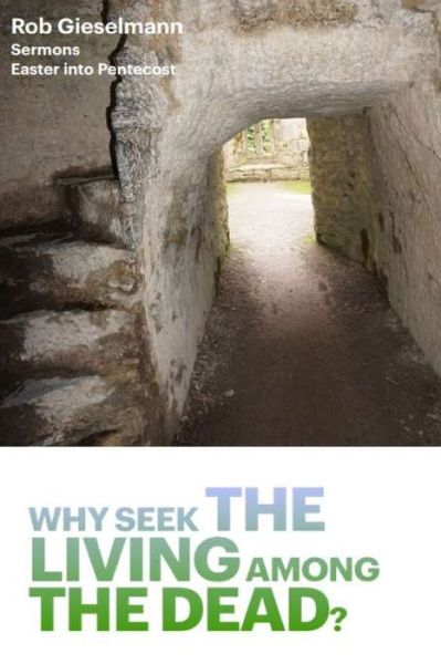 Why Seek the Living among the Dead - Rob Gieselmann - Books - Parson's Porch - 9781955581523 - March 1, 2022