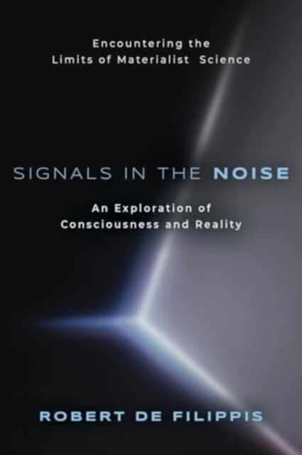 Signals in the Noise : Encountering the Limits of Materialist Science - An Exploration of Consciousness and Reality - Robert De Filippis - Kirjat - Booklocker.com - 9781958890523 - sunnuntai 15. lokakuuta 2023