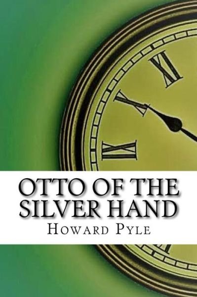 Otto of the Silver Hand - Howard Pyle - Boeken - Createspace Independent Publishing Platf - 9781974669523 - 19 augustus 2017
