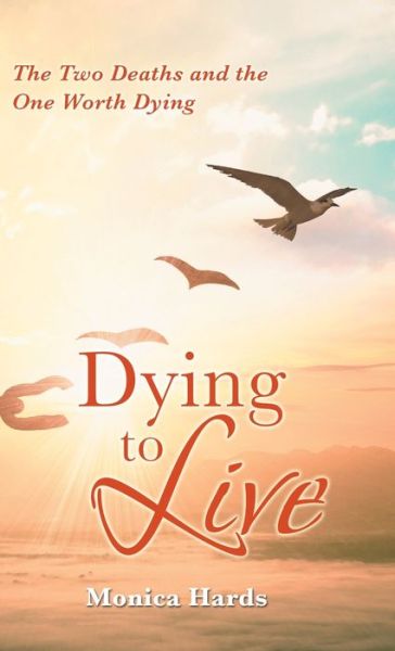 Dying to Live: The Two Deaths and the One Worth Dying - Monica Hards - Książki - Balboa Press UK - 9781982282523 - 15 listopada 2020