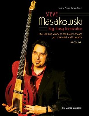 Steve Masakowski, Big Easy Innovator - David Lasocki - Bøger - Createspace Independent Publishing Platf - 9781985827523 - 22. februar 2018