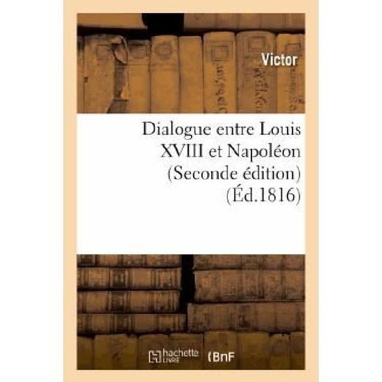 Dialogue Entre Louis Xviii et Napoleon - Victor - Livres - HACHETTE LIVRE-BNF - 9782012476523 - 1 août 2013