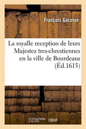 Cover for Garasse-f · La Royalle Reception De Leurs Majestez Tres-chrestiennes en La Ville De Bourdeaus (Paperback Book) [French edition] (2014)