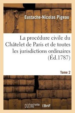 Cover for Eustache-Nicolas Pigeau · La Procedure Civile Du Chatelet de Paris &amp; de Toutes Les Jurisdictions Ordinaires Du Royaume Tome 2 - Sciences Sociales (Paperback Book) (2016)