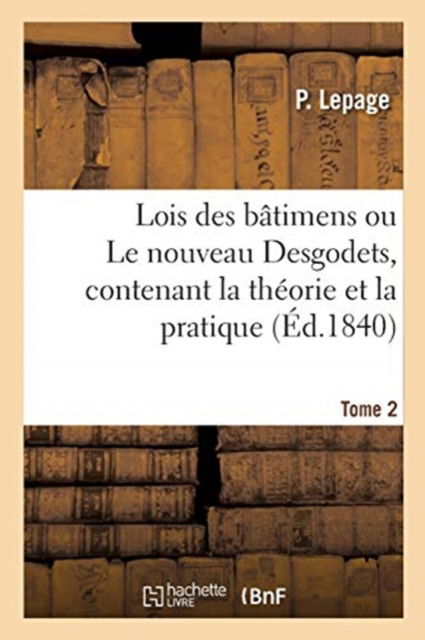 Cover for P Lepage · Lois Des Batimens Ou Le Nouveau Desgodets, Contenant La Theorie Et La Pratique. Tome 2 (Taschenbuch) (2020)