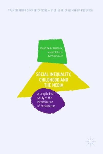 Cover for Ingrid Paus-Hasebrink · Social Inequality, Childhood and the Media: A Longitudinal Study of the Mediatization of Socialisation - Transforming Communications – Studies in Cross-Media Research (Hardcover Book) [2019 edition] (2019)