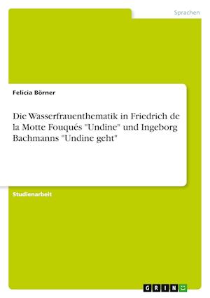 Cover for Felicia Boerner · Die Wasserfrauenthematik in Friedrich de la Motte Fouques Undine und Ingeborg Bachmanns Undine geht (Paperback Book) (2021)