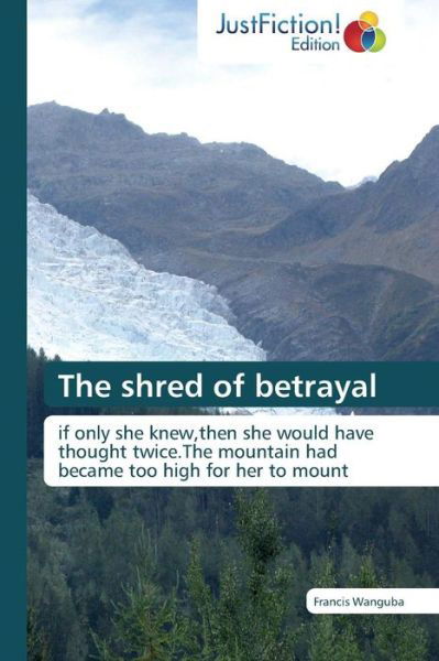 Cover for Francis Wanguba · The Shred of Betrayal: if Only She Knew,then She Would Have Thought Twice.the Mountain Had Became Too High for Her to Mount (Taschenbuch) (2014)