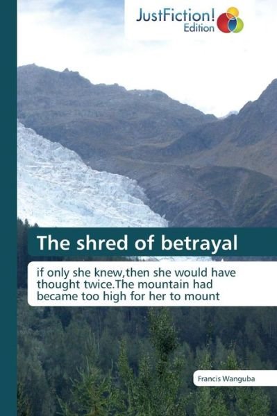 Cover for Francis Wanguba · The Shred of Betrayal: if Only She Knew,then She Would Have Thought Twice.the Mountain Had Became Too High for Her to Mount (Paperback Book) (2014)