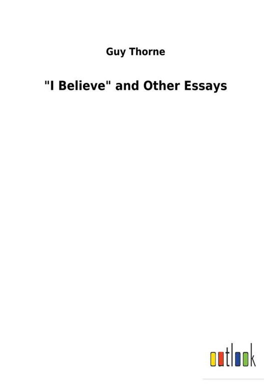 Cover for Thorne · &quot;I Believe&quot; and Other Essays (Book) (2018)