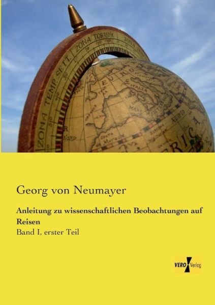 Anleitung zu wissenschaftlichen Beobachtungen auf Reisen: Band I, erster Teil - Georg Von Neumayer - Kirjat - Vero Verlag - 9783737200523 - maanantai 11. marraskuuta 2019