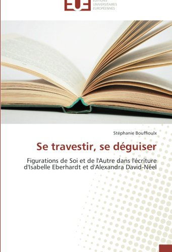 Cover for Stéphanie Bouffioulx · Se Travestir, Se Déguiser: Figurations De Soi et De L'autre Dans L'écriture D'isabelle Eberhardt et D'alexandra David-néel (Paperback Book) [French edition] (2018)