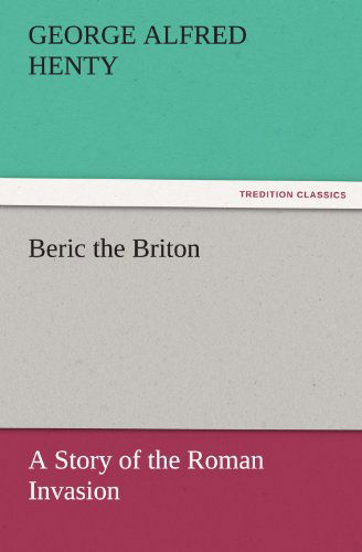 Beric the Briton: a Story of the Roman Invasion (Tredition Classics) - George Alfred Henty - Books - tredition - 9783842447523 - November 3, 2011