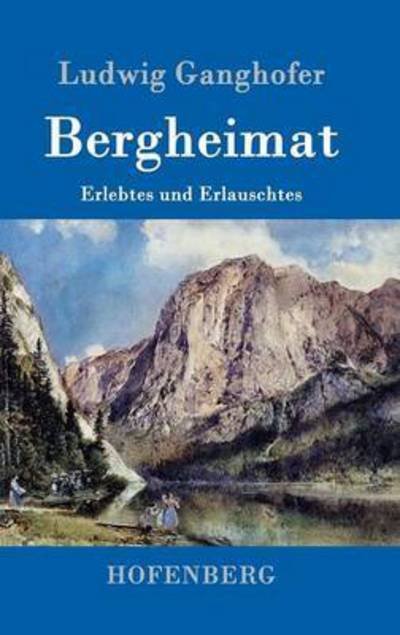 Cover for Ludwig Ganghofer · Bergheimat: Erlebtes und Erlauschtes (Hardcover Book) (2016)