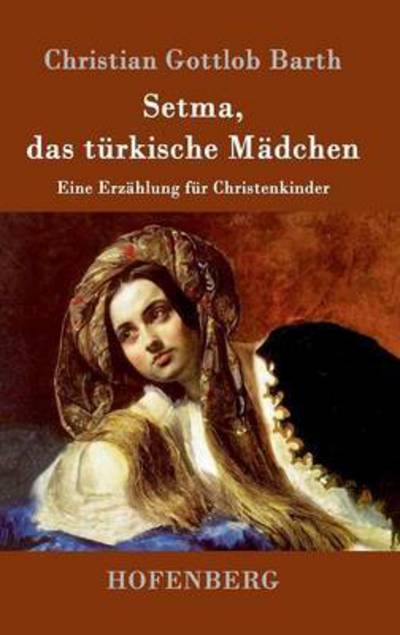 Cover for Christian Gottlob Barth · Setma, das turkische Madchen: Eine Erzahlung fur Christenkinder (Hardcover Book) (2016)